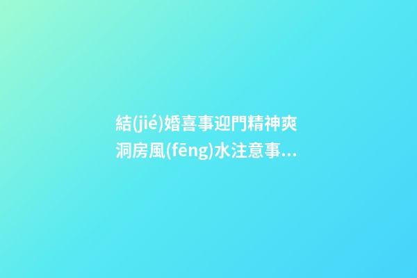 結(jié)婚喜事迎門精神爽 洞房風(fēng)水注意事項(xiàng)